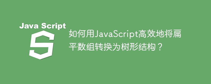 如何用JavaScript高效地将扁平数组转换为树形结构？