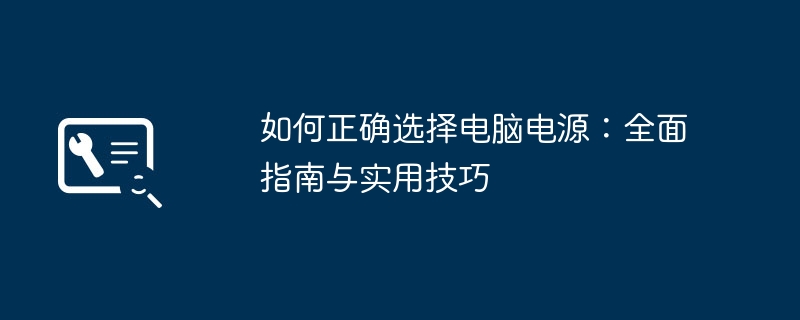 如何正确选择电脑电源：全面指南与实用技巧-第1张图片-海印网