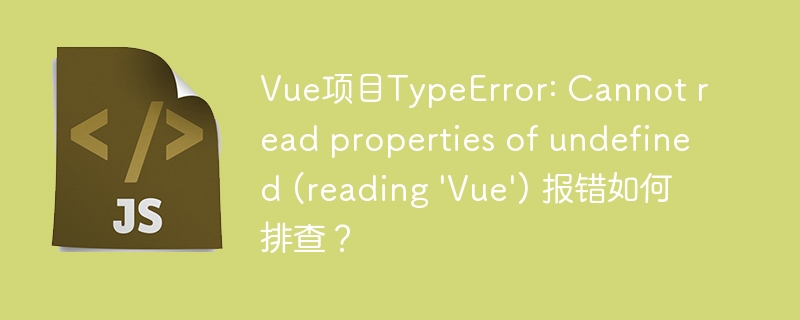 Vue项目TypeError: Cannot read properties of undefined (reading \'Vue\') 报错如何排查？-第1张图片-海印网