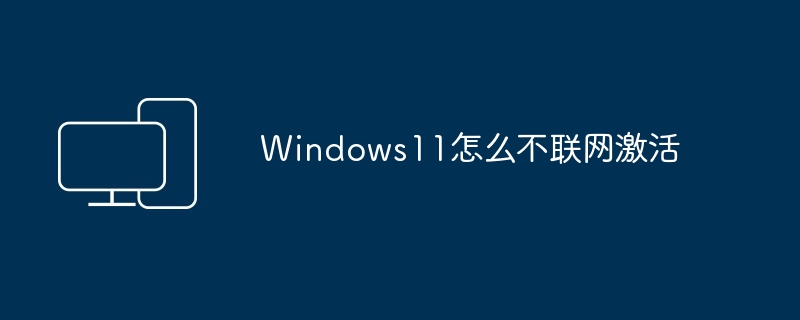 Windows11怎么不联网激活-第1张图片-海印网