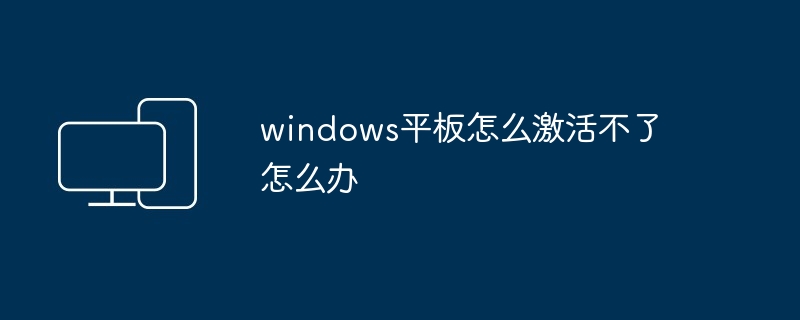 windows平板怎么激活不了怎么办