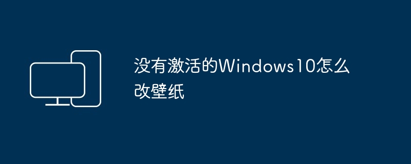 没有激活的Windows10怎么改壁纸