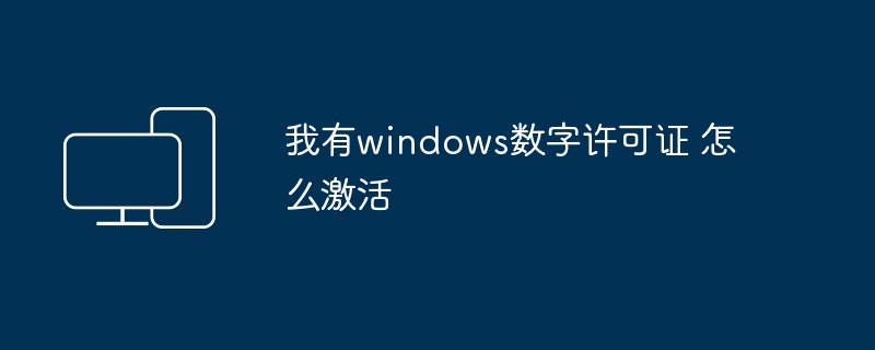 我有windows数字许可证 怎么激活-第1张图片-海印网