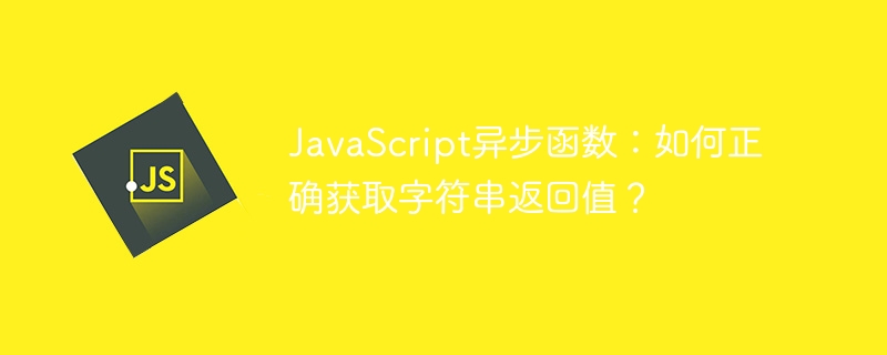 JavaScript异步函数：如何正确获取字符串返回值？-第1张图片-海印网