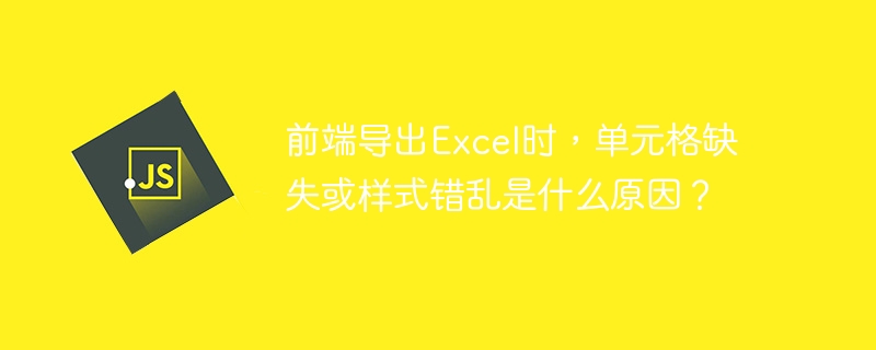 前端导出Excel时，单元格缺失或样式错乱是什么原因？-第1张图片-海印网