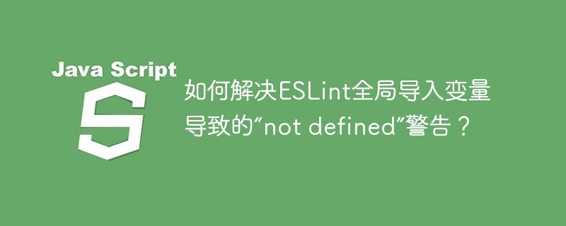 如何解决ESLint全局导入变量导致的“not defined”警告？-第1张图片-海印网