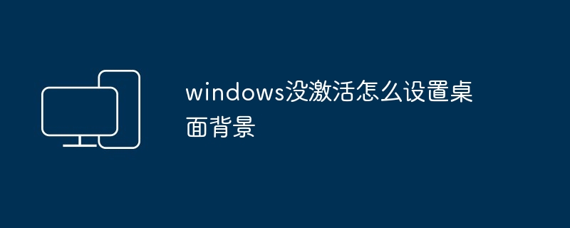 windows没激活怎么设置桌面背景-第1张图片-海印网