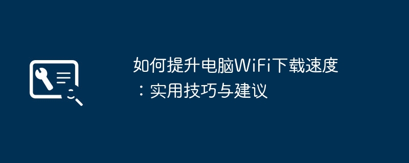 如何提升电脑WiFi下载速度：实用技巧与建议-第1张图片-海印网