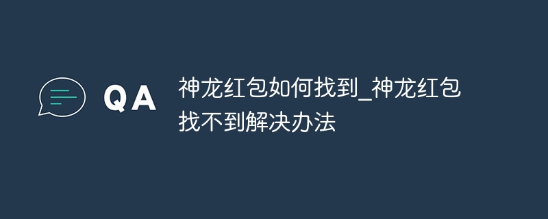 神龙红包如何找到?神龙红包找不到解决办法