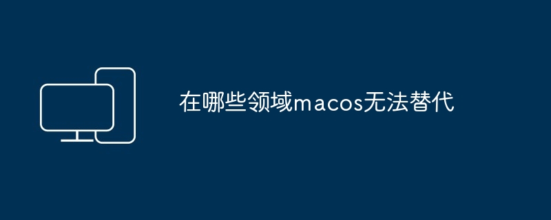 在哪些领域macos无法替代-第1张图片-海印网