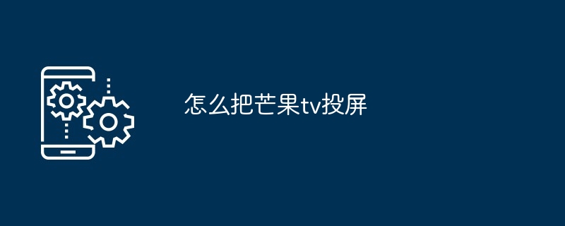 怎么把芒果tv投屏