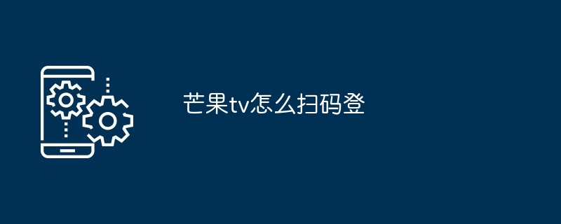 芒果tv怎么扫码登-第1张图片-海印网