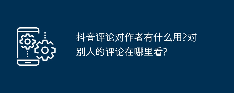 抖音评论对作者有什么用?对别人的评论在哪里看?-第1张图片-海印网