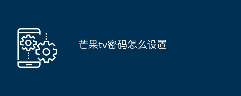 芒果tv密码怎么设置