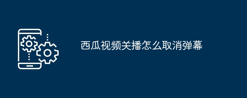 西瓜视频关播怎么取消弹幕