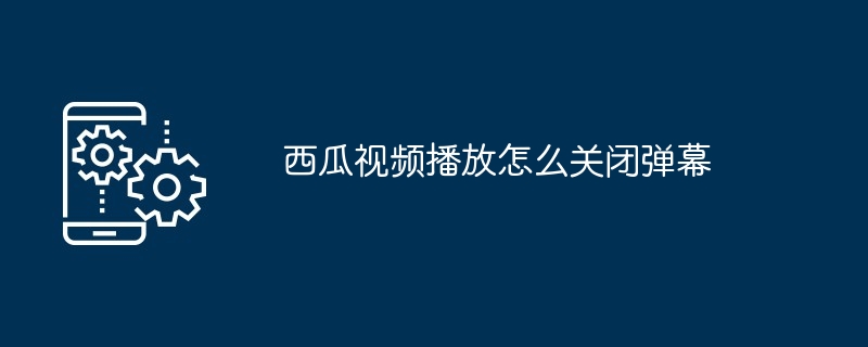 西瓜视频播放怎么关闭弹幕-第1张图片-海印网