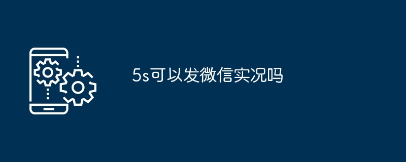 5s可以发微信实况吗-第1张图片-海印网