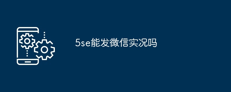 5se能发微信实况吗