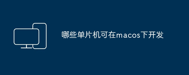 哪些单片机可在macos下开发-第1张图片-海印网