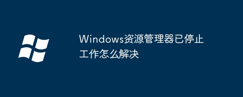 Windows资源管理器已停止工作怎么解决