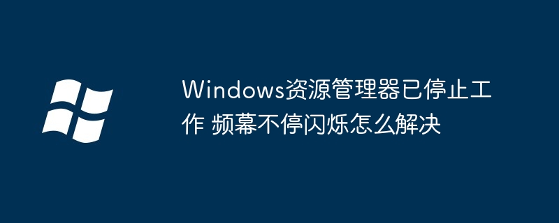 Windows资源管理器已停止工作 频幕不停闪烁怎么解决