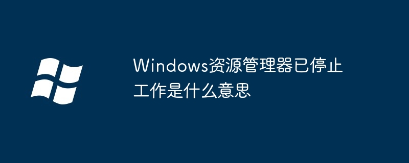 Windows资源管理器已停止工作是什么意思