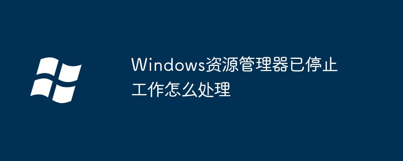 Windows资源管理器已停止工作怎么处理