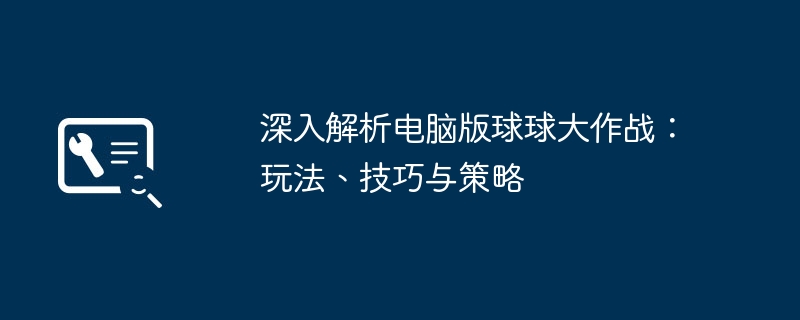 深入解析电脑版球球大作战：玩法、技巧与策略-第1张图片-海印网