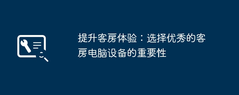 提升客房体验：选择优秀的客房电脑设备的重要性-第1张图片-海印网