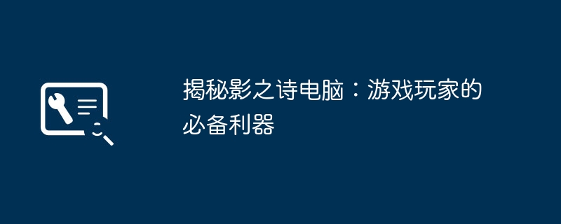 揭秘影之诗电脑：游戏玩家的必备利器