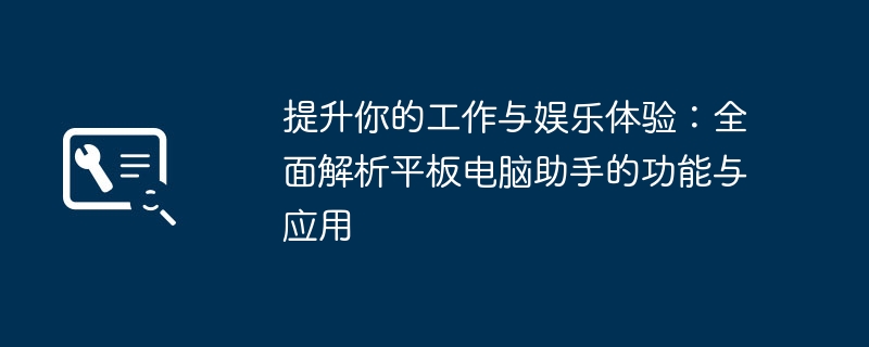 提升你的工作与娱乐体验：全面解析平板电脑助手的功能与应用-第1张图片-海印网