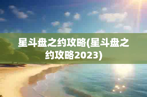 星斗盘之约攻略(星斗盘之约攻略2023)