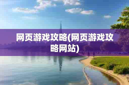 网页游戏攻略(网页游戏攻略网站)