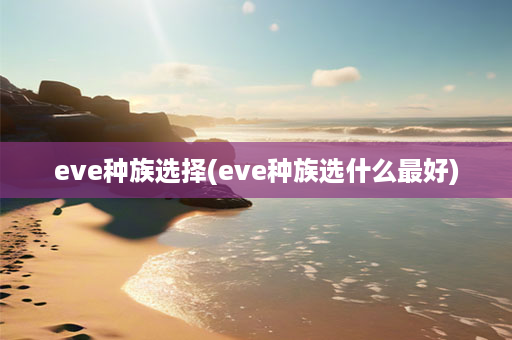 eve种族选择(eve种族选什么更好)