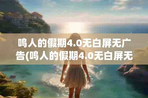 鸣人的假期4.0无白屏无广告(鸣人的假期4.0无白屏无广告 版 v4.0)-第1张图片-海印网