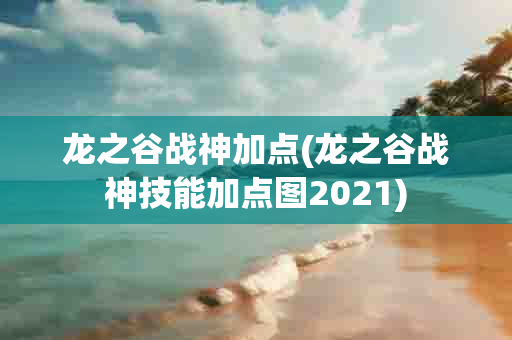 龙之谷战神加点(龙之谷战神技能加点图2021)-第1张图片-海印网