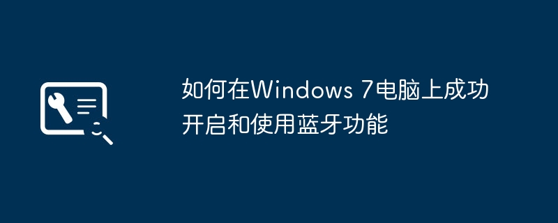 如何在Windows 7电脑上成功开启和使用蓝牙功能