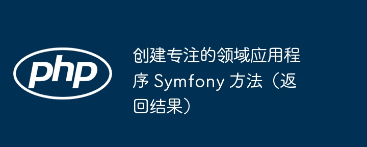 创建专注的领域应用程序 Symfony 方法（返回结果）