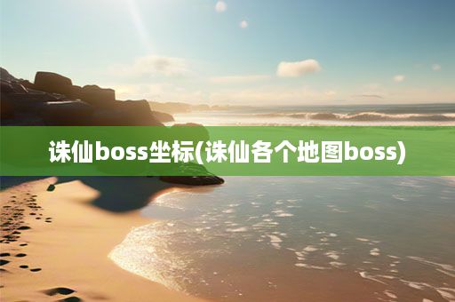 诛仙boss坐标(诛仙各个地图boss)