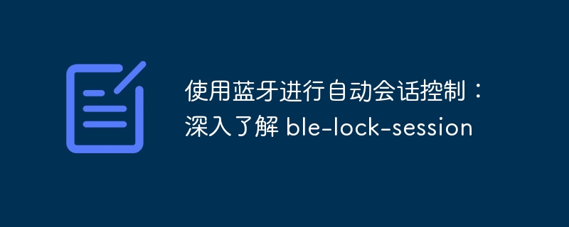 使用蓝牙进行自动会话控制：深入了解 ble-第1张图片-海印网