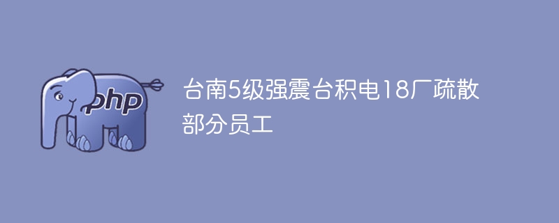 台南5级强震台积电18厂疏散部分员工