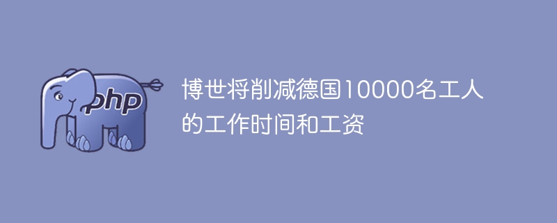 博世将削减德国10000名工人的工作时间和工资