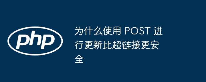 为什么使用 POST 进行更新比超链接更安全