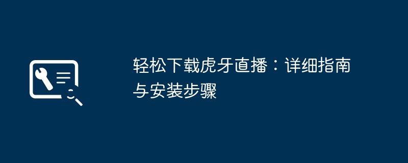 轻松下载虎牙直播：详细指南与安装步骤-第1张图片-海印网