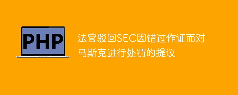 法官驳回SEC因错过作证而对马斯克进行处罚的提议-第1张图片-海印网