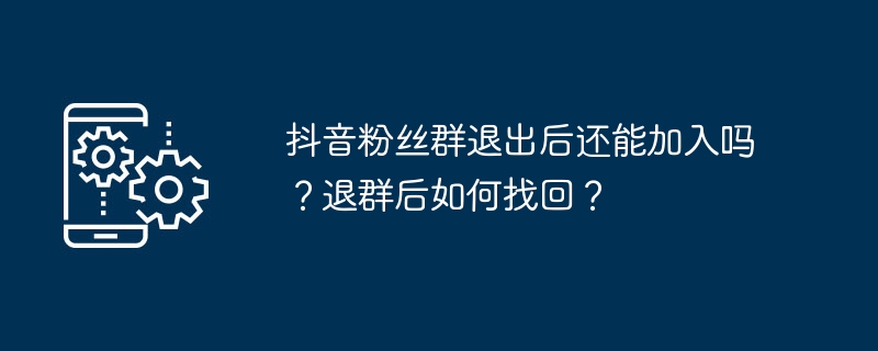 抖音粉丝群退出后还能加入吗？退群后如何找回？