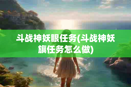 斗战神妖眼任务(斗战神妖旗任务怎么做)