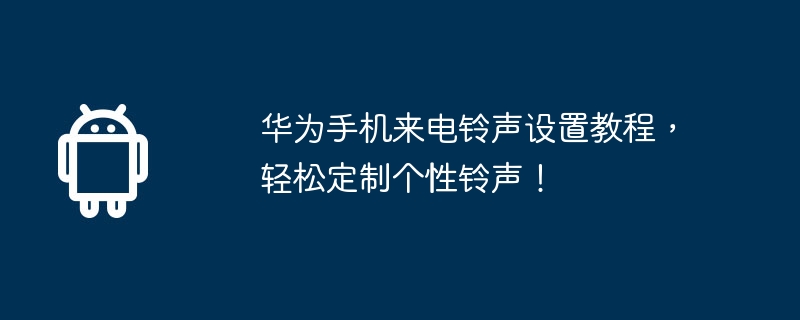 华为手机来电铃声设置教程，轻松定制个性铃声！