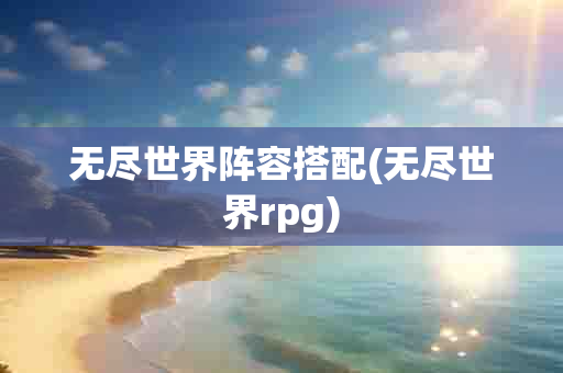 无尽世界阵容搭配(无尽世界rpg)