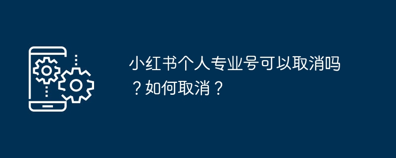 小红书个人专业号可以取消吗？如何取消？